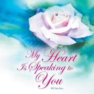 My Heart Is Speaking to You - Pw the Poet - Books - Authorhouse - 9781524670962 - February 14, 2017