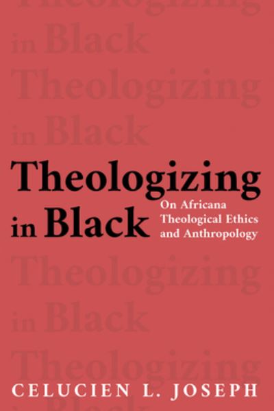 Cover for Celucien L Joseph · Theologizing in Black: On Africana Theological Ethics and Anthropology (Hardcover Book) (2020)