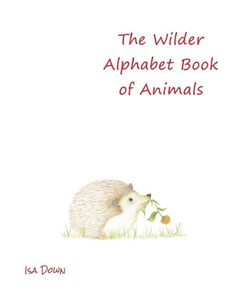 The Wilder Alphabet Book of Animals - Isa Down - Boeken - Createspace Independent Publishing Platf - 9781539955962 - 24 november 2016