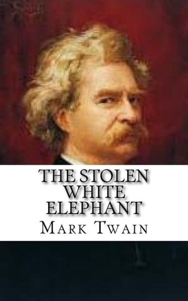 The Stolen White Elephant - Mark Twain - Books - Createspace Independent Publishing Platf - 9781548737962 - July 10, 2017