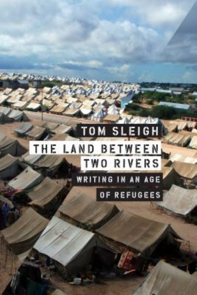 Cover for Tom Sleigh · The Land between Two Rivers: Writing in an Age of Refugees (Book) (2018)