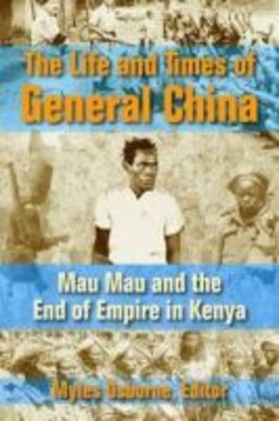 Cover for Myles Gregory Osborne · The Life and Times of General China: Mau Mau and the End of Empire in Kenya (Hardcover Book) (2014)