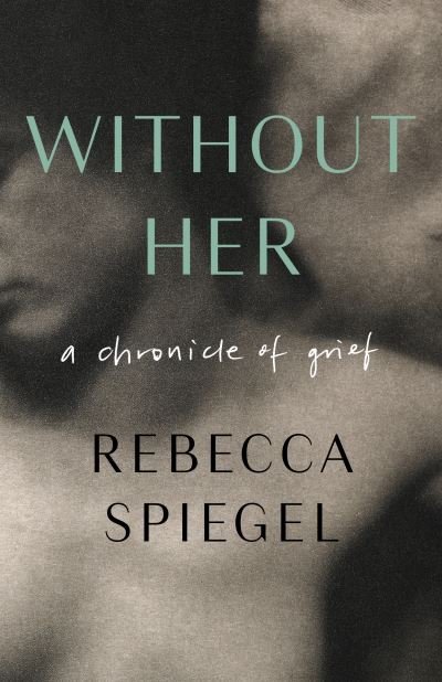 Cover for Rebecca Spiegel · Without Her: A Chronicle of Grief (Paperback Book) (2024)