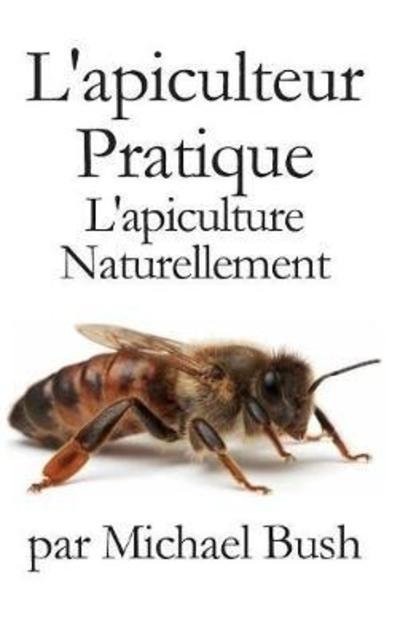 Cover for Michael Bush · L'Apiculteur Pratique: L'Apiculture Naturellement (Innbunden bok) (2018)