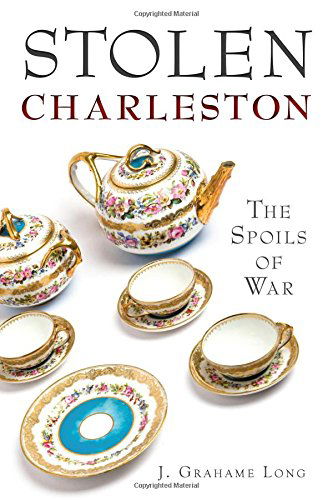 Stolen Charleston: the Spoils of War - J. Grahame Long - Books - The History Press - 9781626190962 - July 1, 2014