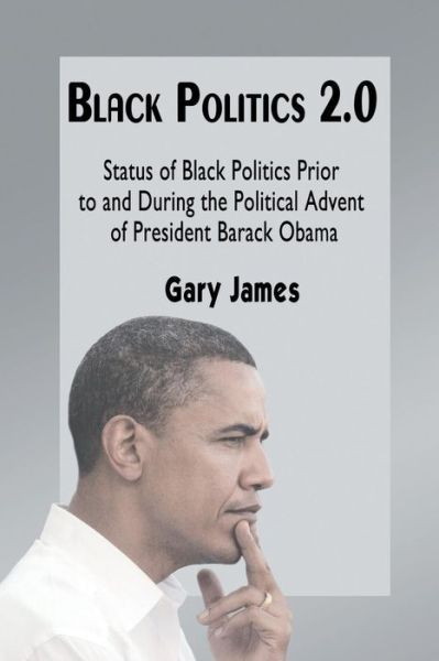 Cover for Gary James · Black Politics 2.0: Status of Black Politics Prior to and During the Political Advent of President Barack Obama (Paperback Book) (2014)