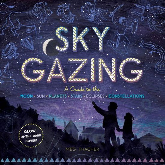 Sky Gazing: A Guide to the Moon, Sun, Planets, Stars, Eclipses, and Constellations - Meg Thacher - Books - Workman Publishing - 9781635860962 - October 13, 2020