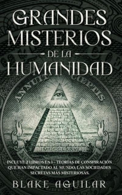 Cover for Blake Aguilar · Grandes Misterios de la Humanidad: Incluye 2 Libros en 1 - Teor?as de Conspiraci?n que han Impactado al Mundo, Las Sociedades Secretas m?s Misteriosas. (Pocketbok) (2021)