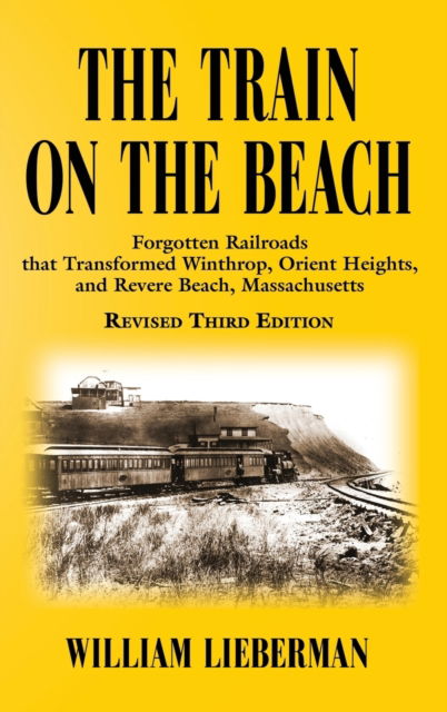 Cover for William Lieberman · The Train on the Beach: Forgotten Railroads that Transformed Winthrop, Orient Heights, and Revere Beach, Massachusetts (Hardcover Book) [Annotated edition] (2020)