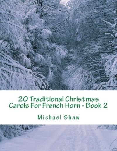 20 Traditional Christmas Carols For French Horn - Book 2 - Michael Shaw - Kirjat - Independently Published - 9781699770962 - maanantai 14. lokakuuta 2019