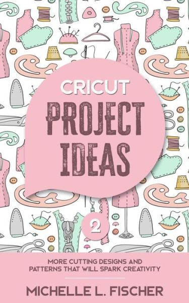 Cover for Michelle L Fischer · Cricut Project Ideas 2: More Cutting Designs And Patterns That Will Spark Creativity (Paperback Book) (2019)