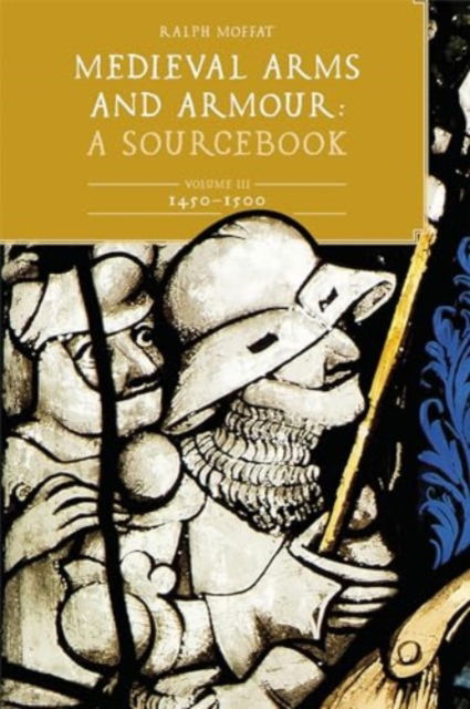 Medieval Arms and Armour: A  Sourcebook. Volume III: 1450-1500 - Armour and Weapons - Moffat, Ralph (Contributor) - Książki - Boydell & Brewer Ltd - 9781837651962 - 27 sierpnia 2024