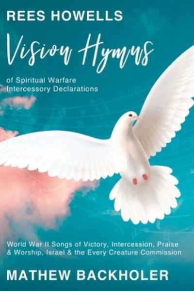 Cover for Mathew Backholer · Rees Howells, Vision Hymns of Spiritual Warfare Intercessory Declarations (Book) (2021)