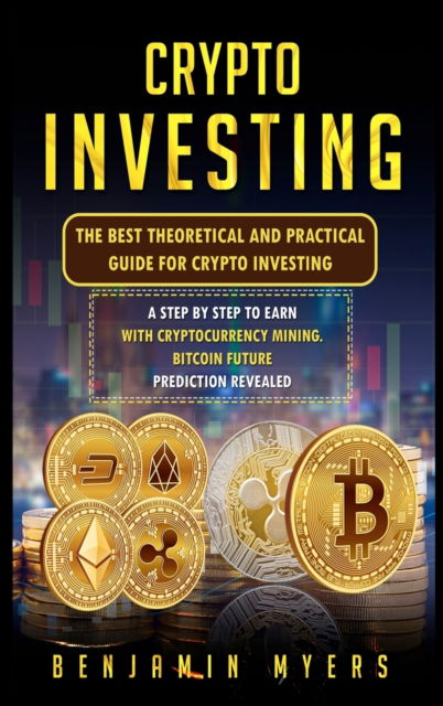 Cover for Benjamin Myers · Crypto Investing: The Best Theoretical and Practical Guide for Crypto Investing: A Step by Step to Earn with Cryptocurrency Mining. Bitcoin Future Prediction Revealed (Hardcover Book) (2021)