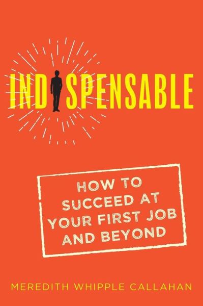 Cover for Meredith Whipple Callahan · Indispensable: How to Succeed at Your First Job and Beyond (Paperback Book) (2018)