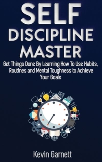 Cover for Garnett, Kevin, QC · Self-Discipline Master: How To Use Habits, Routines, Willpower and Mental Toughness To Get Things Done, Boost Your Performance, Focus, Productivity, and Achieve Your Goals (Hardcover Book) (2020)