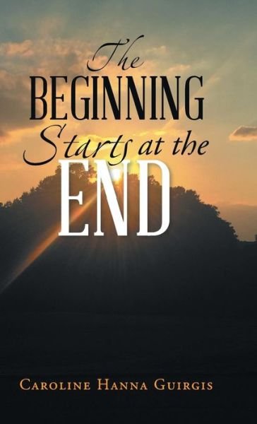 Cover for Caroline Hanna Guirgis · The Beginning Starts at the End (Hardcover Book) (2018)
