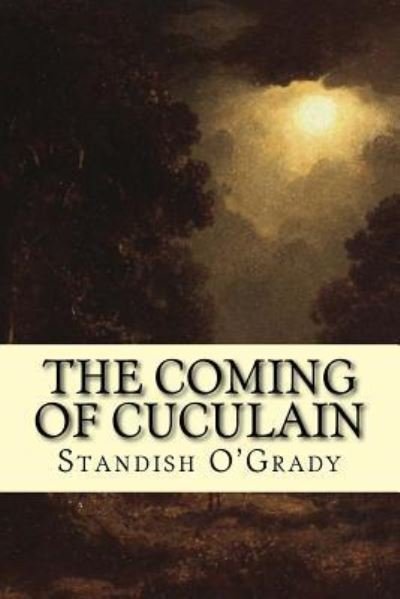 The Coming of Cuculain - Standish O'Grady - Książki - Createspace Independent Publishing Platf - 9781979263962 - 30 października 2017