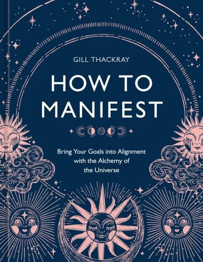 Cover for Gill Thackray · How to Manifest: Bring Your Goals into Alignment with the Alchemy of the Universe [A Manifestation Book] (Hardcover Book) (2022)
