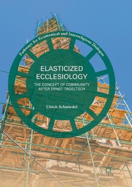 Elasticized Ecclesiology: The Concept of Community after Ernst Troeltsch - Pathways for Ecumenical and Interreligious Dialogue - Ulrich Schmiedel - Livres - Springer International Publishing AG - 9783319821962 - 12 juillet 2018