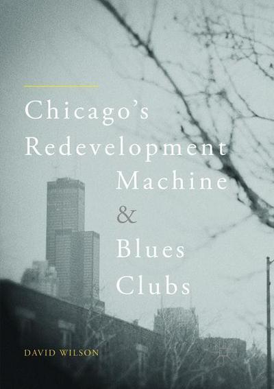 Cover for David Wilson · Chicago's Redevelopment Machine and Blues Clubs (Paperback Book) [Softcover reprint of the original 1st ed. 2018 edition] (2019)