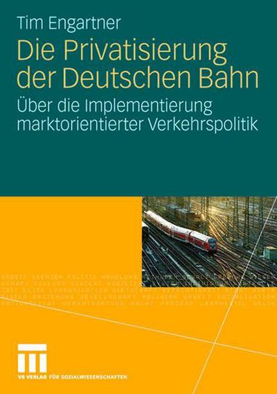 Cover for Tim Engartner · Die Privatisierung Der Deutschen Bahn: UEber Die Implementierung Marktorientierter Verkehrspolitik (Paperback Book) [2008 edition] (2008)