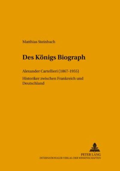 Cover for Matthias Steinbach · Des Koenigs Biograph: Alexander Cartellieri (1867-1955) Historiker Zwischen Frankreich Und Deutschland (Hardcover Book) (2001)