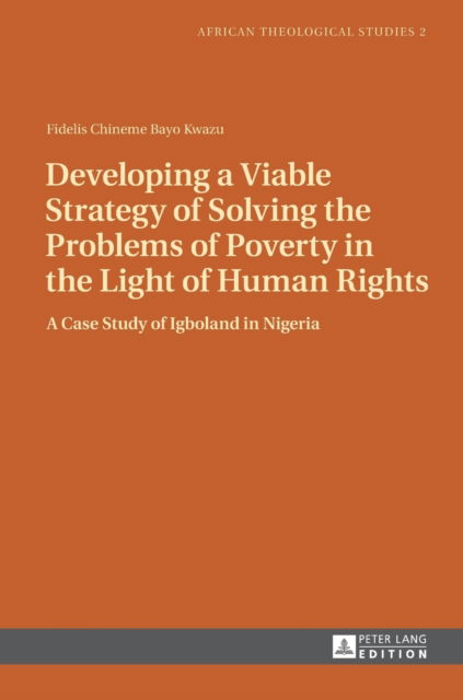 Cover for Fidelis Kwazu · Developing a Viable Strategy of Solving the Problems of Poverty in the Light of Human Rights: A Case Study of Igboland in Nigeria - African Theological Studies / Etudes Theologiques Africaines (Hardcover Book) [New edition] (2013)