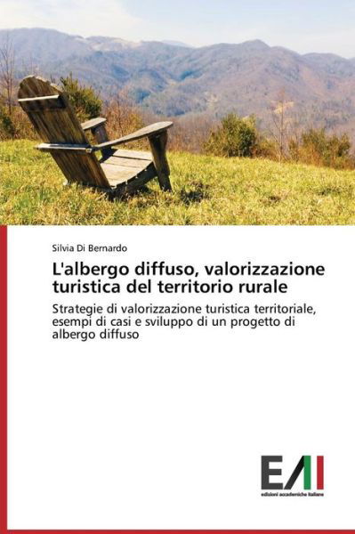 L'albergo Diffuso, Valorizzazione Turistica Del Territorio Rurale - Di Bernardo Silvia - Libros - Edizioni Accademiche Italiane - 9783639659962 - 17 de marzo de 2015