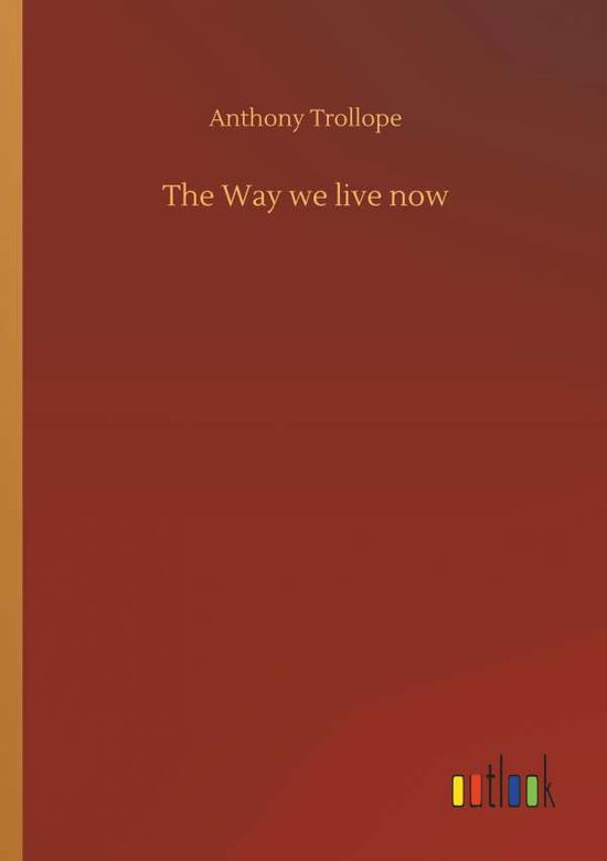 The Way We Live Now - Anthony Trollope - Böcker - Outlook Verlag - 9783732635962 - 4 april 2018