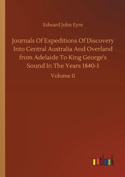 Cover for Edward John Eyre · Journals Of Expeditions Of Discovery Into Central Australia And Overland from Adelaide To King George's Sound In The Years 1840-1 (Paperback Book) (2018)