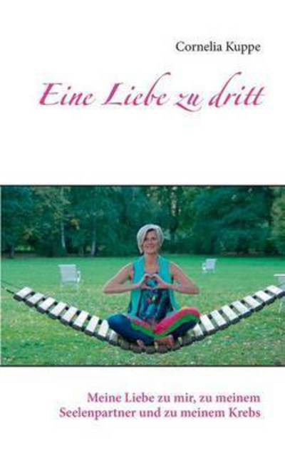 Cover for Cornelia Kuppe · Eine Liebe zu dritt: Meine Liebe zu mir, zu meinem Seelenpartner und zu meinem Krebs (Paperback Book) (2016)