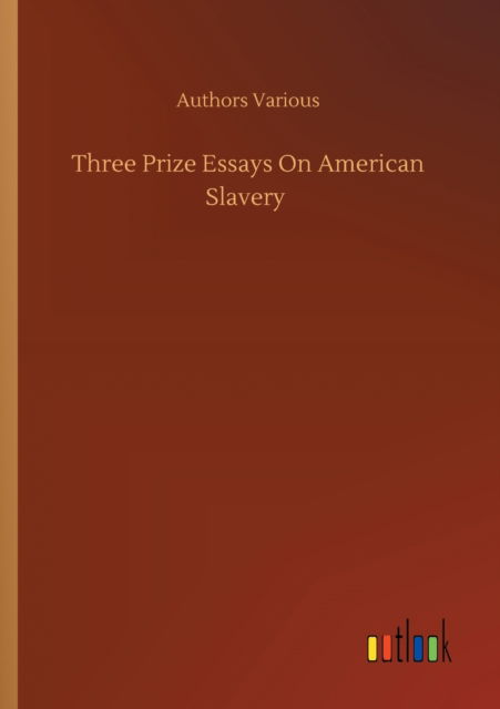Three Prize Essays On American Slavery - Authors Various - Books - Outlook Verlag - 9783752323962 - July 18, 2020