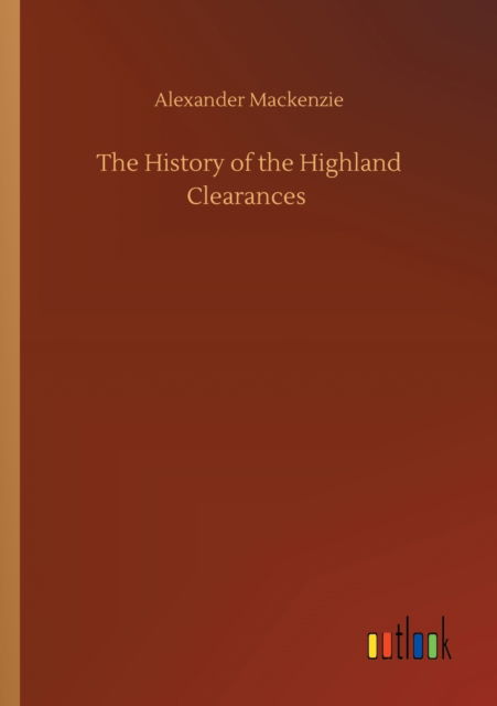 The History of the Highland Clearances - Alexander MacKenzie - Kirjat - Outlook Verlag - 9783752419962 - torstai 6. elokuuta 2020