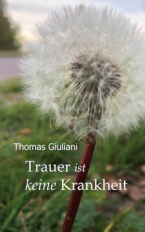 Cover for Thomas Giuliani · Trauer ist keine Krankheit (Hardcover Book) (2021)