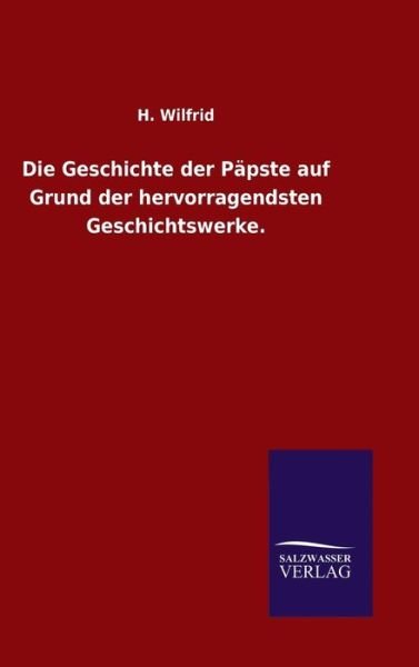 Die Geschichte Der Papste Auf Grund Der Hervorragendsten Geschichtswerke. - H Wilfrid - Bøger - Salzwasser-Verlag Gmbh - 9783846080962 - 7. maj 2015