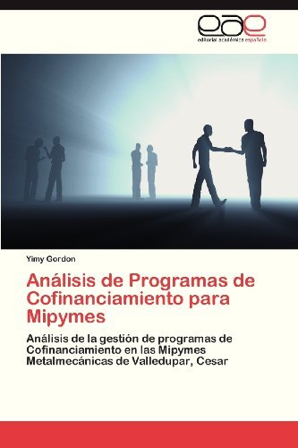 Cover for Yimy Gordon · Análisis De Programas De Cofinanciamiento Para Mipymes: Análisis De La Gestión De  Programas De Cofinanciamiento en Las Mipymes Metalmecánicas De Valledupar, Cesar (Pocketbok) [Spanish edition] (2013)