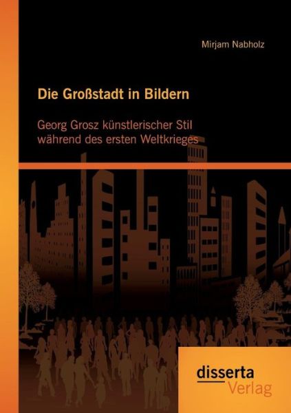 Cover for Mirjam Nabholz · Die Großstadt in Bildern: Georg Grosz Künstlerischer Stil Während Des Ersten Weltkrieges (Paperback Book) [German edition] (2017)