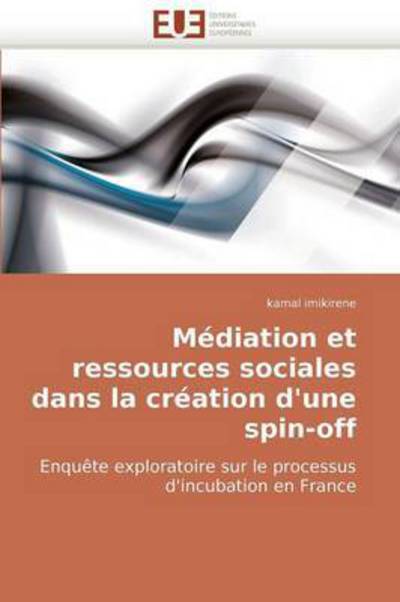 Cover for Kamal Imikirene · Médiation et Ressources Sociales Dans La Création D'une Spin-off: Enquête Exploratoire Sur Le Processus D'incubation en France (Paperback Book) [French edition] (2018)