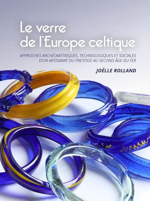 Cover for Joelle Rolland · Le verre de l'Europe celtique: Approches archeometriques, technologiques et sociales d'un artisanat du prestige au second age du Fer (Hardcover Book) (2021)