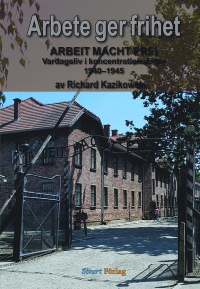 Cover for Richard Kazikowski · Arbete ger frihet : vardagsliv i koncentrationsläger 1940-1945 (Bound Book) (2020)
