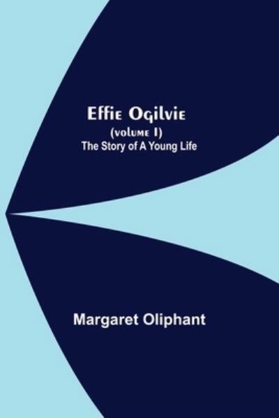 Cover for Margaret Oliphant · Effie Ogilvie (Volume I); The Story Of A Young Life (Paperback Bog) (2021)