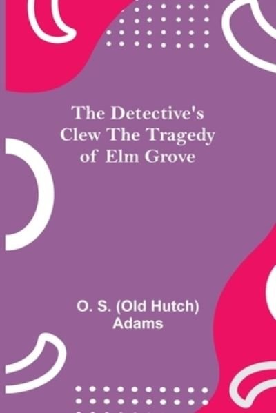 Cover for O S (Old Hutch) Adams · The Detective's Clew The Tragedy of Elm Grove (Paperback Book) (2021)