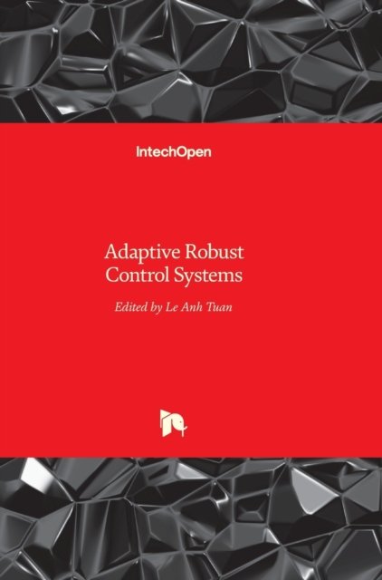 Adaptive Robust Control Systems - Anh Tuan Le - Bøger - Intechopen - 9789535137962 - 7. marts 2018