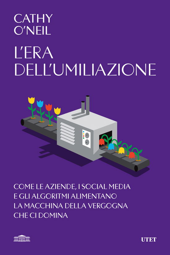 Cover for Cathy O'Neil · L' Era Dell'umiliazione. Come Le Aziende, I Social Media E Gli Algoritmi Alimentano La Macchina Della Vergogna Che Ci Domina (Book)