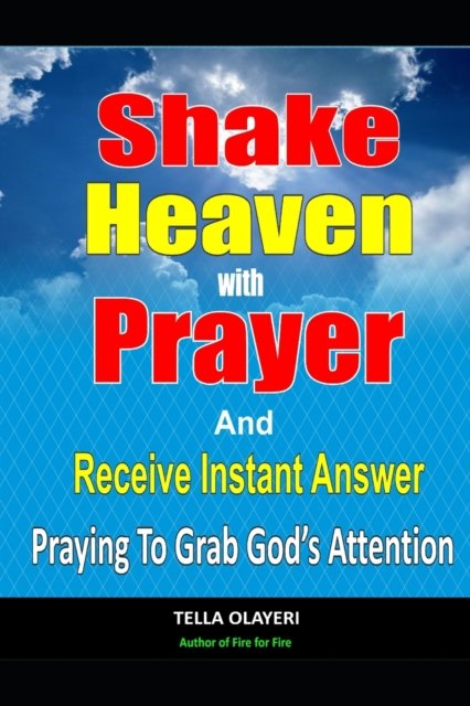 Shake Heaven With Prayer And Receive Instant Answer: Praying To Grab God's Attention - Praising God Through Prayer and Worship - Tella Olayeri - Books - Independently Published - 9798516420962 - June 7, 2021