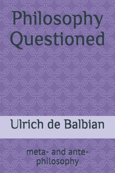 Cover for Ulrich De Balbian · Philosophy Questioned: meta- and ante-philosophy (Paperback Book) (2020)