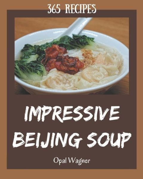 Cover for Opal Wagner · 365 Impressive Beijing Soup Recipes (Paperback Book) (2020)