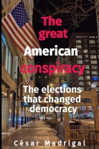 Cover for Madrigal Cesar Madrigal · The great American conspiracy: The elections that changed democracy (Paperback Book) (2021)