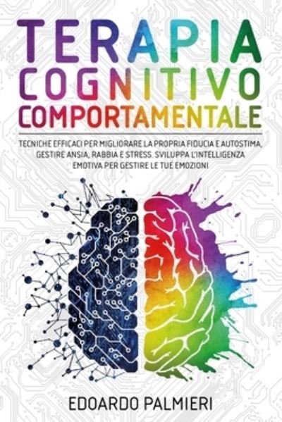 Cover for Edoardo Palmieri · Terapia Cognitivo Comportamentale: Tecniche efficaci per migliorare la propria fiducia e autostima, gestire ansia, rabbia e stress. Sviluppa l'intelligenza emotiva per gestire le tue emozioni (Paperback Bog) (2021)